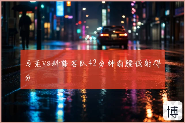 马竞vs科隆客队42分钟前腰低射得分