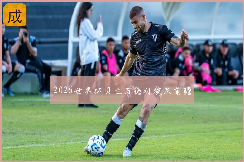 2026世界杯贝兰万德对埃及前瞻