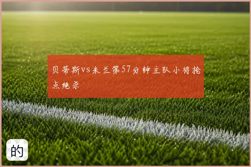 贝蒂斯vs米兰第57分钟主队小将抢点绝杀