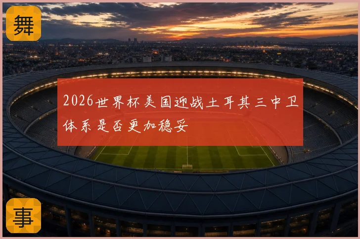 2026世界杯美国迎战土耳其三中卫体系是否更加稳妥