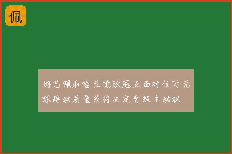 姆巴佩和哈兰德欧冠正面对位时无球跑动质量或将决定晋级主动权